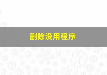 删除没用程序