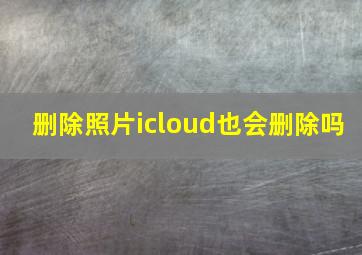 删除照片icloud也会删除吗