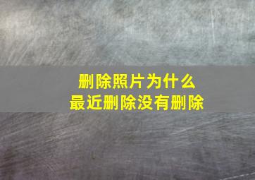 删除照片为什么最近删除没有删除