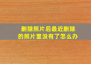 删除照片后最近删除的照片里没有了怎么办