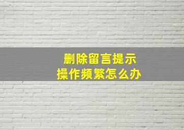 删除留言提示操作频繁怎么办