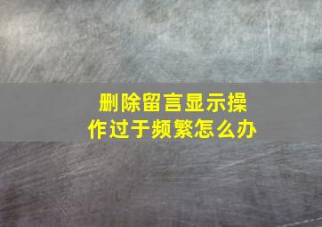 删除留言显示操作过于频繁怎么办