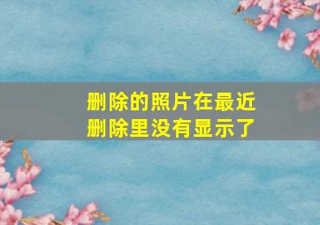 删除的照片在最近删除里没有显示了