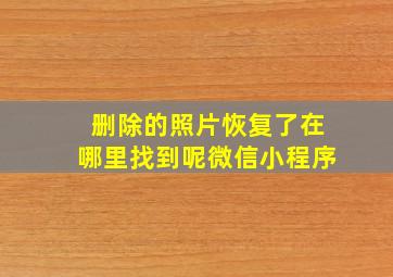 删除的照片恢复了在哪里找到呢微信小程序