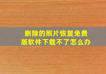 删除的照片恢复免费版软件下载不了怎么办