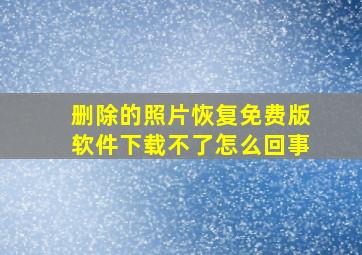 删除的照片恢复免费版软件下载不了怎么回事