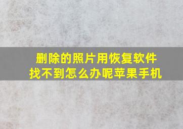 删除的照片用恢复软件找不到怎么办呢苹果手机