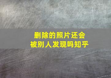 删除的照片还会被别人发现吗知乎