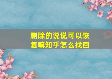 删除的说说可以恢复嘛知乎怎么找回