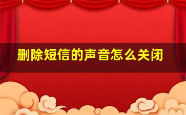 删除短信的声音怎么关闭