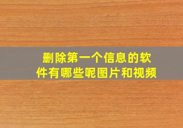 删除第一个信息的软件有哪些呢图片和视频