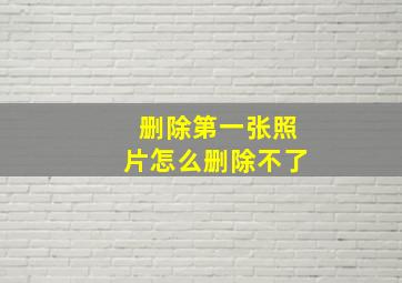 删除第一张照片怎么删除不了