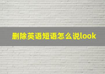 删除英语短语怎么说look