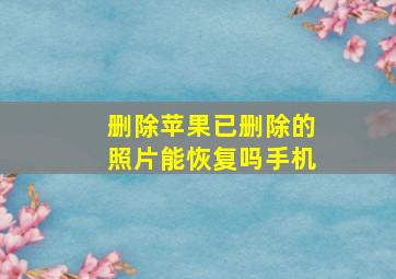 删除苹果已删除的照片能恢复吗手机