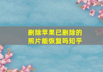 删除苹果已删除的照片能恢复吗知乎