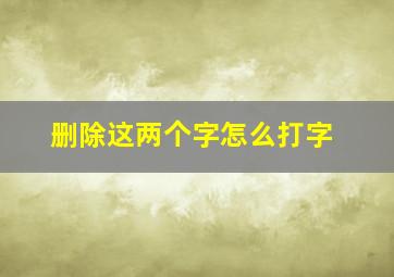 删除这两个字怎么打字