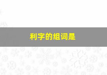 利字的组词是