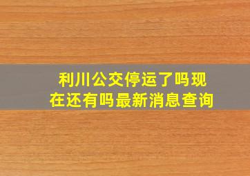 利川公交停运了吗现在还有吗最新消息查询