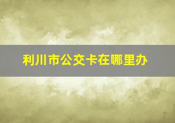 利川市公交卡在哪里办