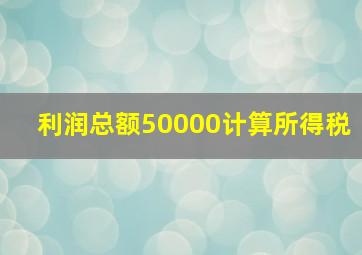 利润总额50000计算所得税