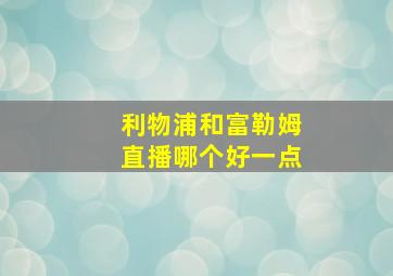 利物浦和富勒姆直播哪个好一点