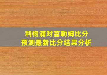 利物浦对富勒姆比分预测最新比分结果分析