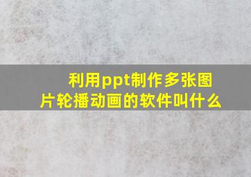 利用ppt制作多张图片轮播动画的软件叫什么