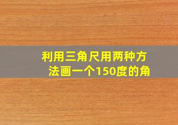 利用三角尺用两种方法画一个150度的角