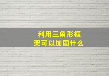 利用三角形框架可以加固什么