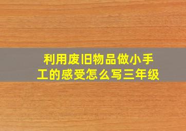 利用废旧物品做小手工的感受怎么写三年级