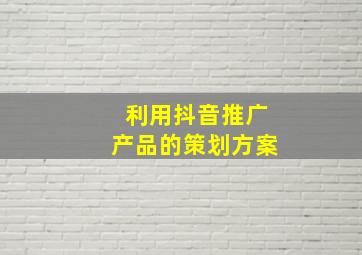 利用抖音推广产品的策划方案