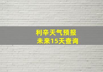 利辛天气预报未来15天查询