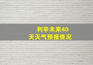 利辛未来40天天气预报情况