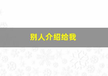 别人介绍给我