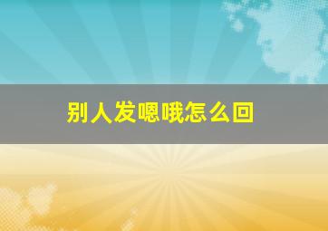 别人发嗯哦怎么回