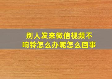 别人发来微信视频不响铃怎么办呢怎么回事