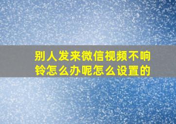 别人发来微信视频不响铃怎么办呢怎么设置的