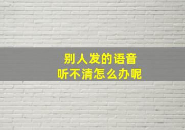 别人发的语音听不清怎么办呢