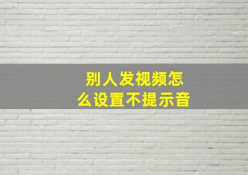 别人发视频怎么设置不提示音