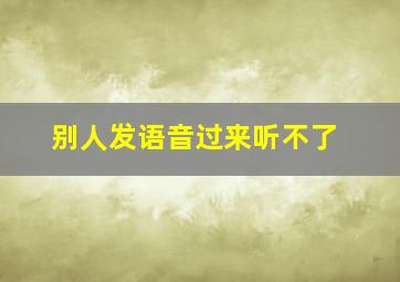 别人发语音过来听不了