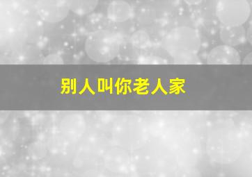 别人叫你老人家