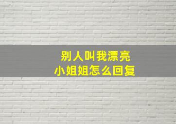 别人叫我漂亮小姐姐怎么回复