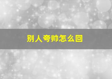 别人夸帅怎么回