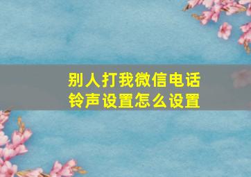 别人打我微信电话铃声设置怎么设置