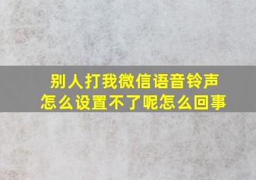 别人打我微信语音铃声怎么设置不了呢怎么回事