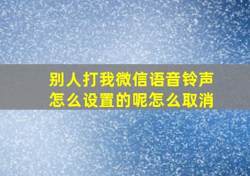 别人打我微信语音铃声怎么设置的呢怎么取消