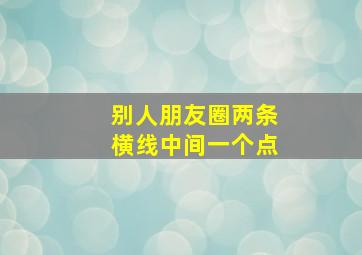 别人朋友圈两条横线中间一个点