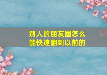 别人的朋友圈怎么能快速翻到以前的