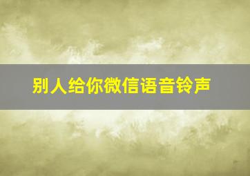 别人给你微信语音铃声