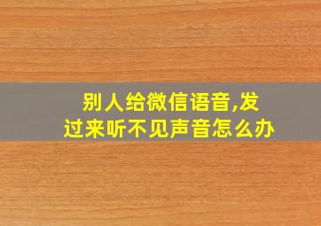 别人给微信语音,发过来听不见声音怎么办